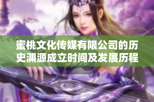 蜜桃文化傳媒有限公司的歷史淵源成立時(shí)間及發(fā)展歷程