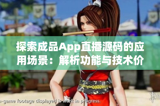 探索成品App直播源碼的應(yīng)用場(chǎng)景：解析功能與技術(shù)價(jià)值