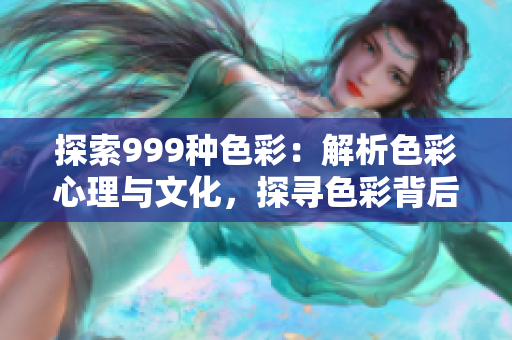 探索999種色彩：解析色彩心理與文化，探尋色彩背后的意義