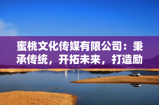 蜜桃文化傳媒有限公司：秉承傳統(tǒng)，開拓未來，打造勵(lì)志品牌！