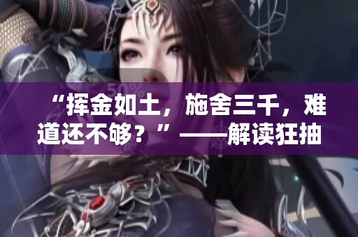 “揮金如土，施舍三千，難道還不夠？”——解讀狂抽猛送三千下