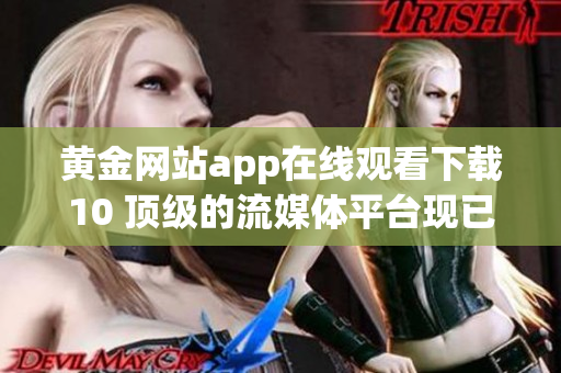 黃金網(wǎng)站app在線(xiàn)觀看下載10 頂級(jí)的流媒體平臺(tái)現(xiàn)已登場(chǎng)
