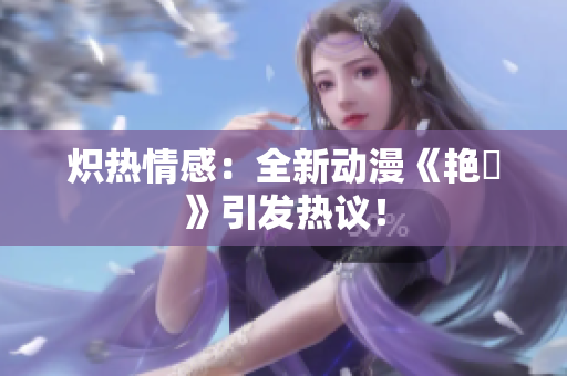 熾熱情感：全新動(dòng)漫《艷鉧》引發(fā)熱議！