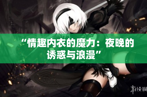 “情趣內衣的魔力：夜晚的誘惑與浪漫”