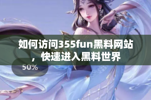 如何訪問(wèn)355fun黑料網(wǎng)站，快速進(jìn)入黑料世界