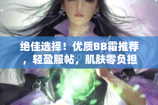 絕佳選擇！優(yōu)質(zhì)BB霜推薦，輕盈服帖，肌膚零負(fù)擔(dān)