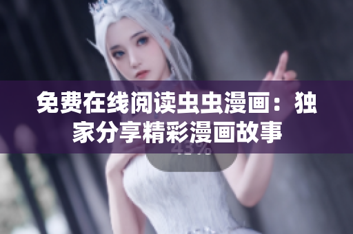 免費(fèi)在線閱讀蟲(chóng)蟲(chóng)漫畫(huà)：獨(dú)家分享精彩漫畫(huà)故事