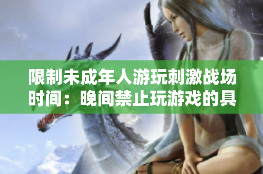限制未成年人游玩刺激戰(zhàn)場(chǎng)時(shí)間：晚間禁止玩游戲的具體時(shí)段
