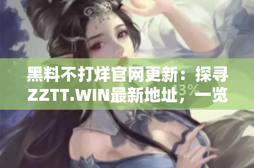 黑料不打烊官網(wǎng)更新：探尋ZZTT.WIN最新地址，一覽最熱爆料！