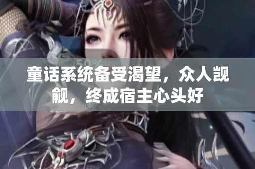童話系統(tǒng)備受渴望，眾人覬覦，終成宿主心頭好