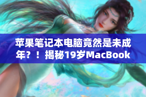 蘋果筆記本電腦竟然是未成年？！揭秘19歲MacBook Pro的驚人故事
