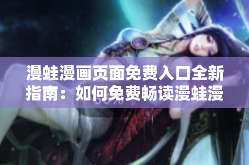 漫蛙漫畫頁面免費(fèi)入口全新指南：如何免費(fèi)暢讀漫蛙漫畫？