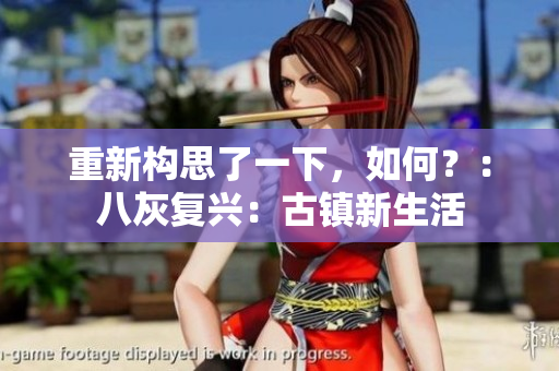 重新構(gòu)思了一下，如何？：八灰復(fù)興：古鎮(zhèn)新生活