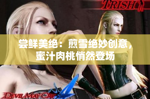 嘗鮮美絕：煎雪絕妙創(chuàng)意，蜜汁肉桃悄然登場(chǎng)