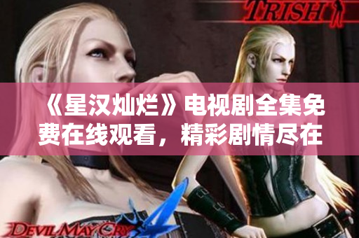 《星漢燦爛》電視劇全集免費在線觀看，精彩劇情盡在其中