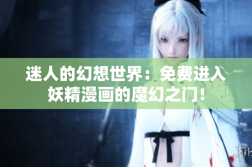 迷人的幻想世界：免費進入妖精漫畫的魔幻之門！