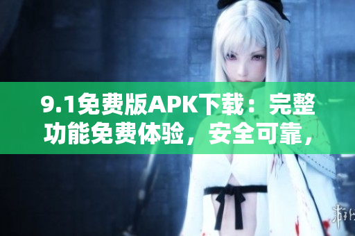 9.1免費版APK下載：完整功能免費體驗，安全可靠，輕松獲取應用程序