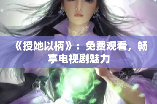 《授她以柄》：免費觀看，暢享電視劇魅力