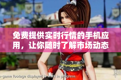 免費(fèi)提供實(shí)時(shí)行情的手機(jī)應(yīng)用，讓你隨時(shí)了解市場(chǎng)動(dòng)態(tài)
