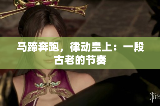 馬蹄奔跑，律動(dòng)皇上：一段古老的節(jié)奏