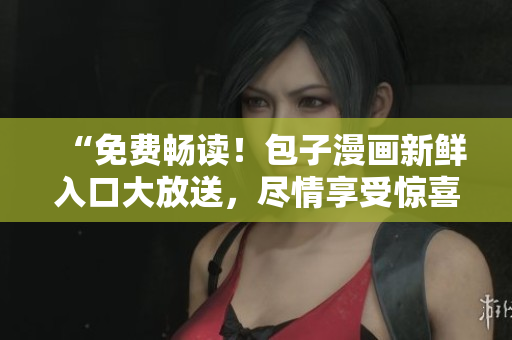 “免費暢讀！包子漫畫新鮮入口大放送，盡情享受驚喜連載！”