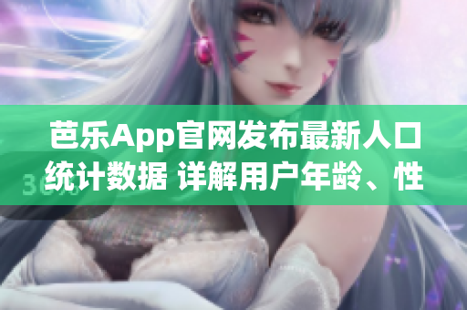 芭樂App官網(wǎng)發(fā)布最新人口統(tǒng)計數(shù)據(jù) 詳解用戶年齡、性別及地域分布