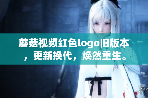 蘑菇視頻紅色logo舊版本，更新?lián)Q代，煥然重生。