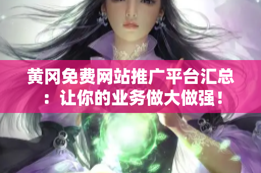 黃岡免費網(wǎng)站推廣平臺匯總：讓你的業(yè)務做大做強！