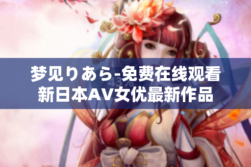 夢見りあら-免費在線觀看新日本AV女優(yōu)最新作品