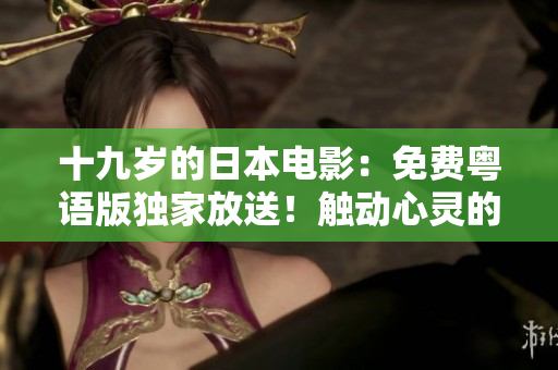 十九歲的日本電影：免費粵語版獨家放送！觸動心靈的青春故事，感動全城！