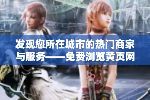 發(fā)現(xiàn)您所在城市的熱門商家與服務(wù)——免費瀏覽黃頁網(wǎng)站，盡情探索！