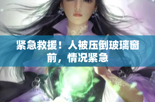 緊急救援！人被壓倒玻璃窗前，情況緊急