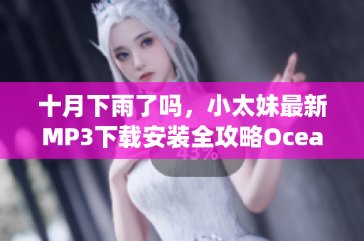 十月下雨了嗎，小太妹最新MP3下載安裝全攻略O(shè)cean Wave Mag