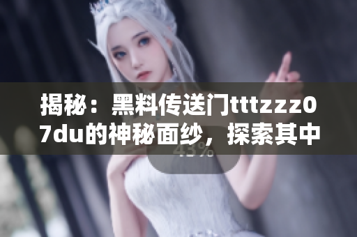 揭秘：黑料傳送門tttzzz07du的神秘面紗，探索其中隱藏的秘密與故事