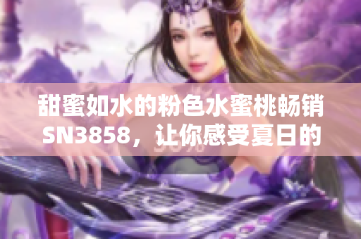 甜蜜如水的粉色水蜜桃暢銷SN3858，讓你感受夏日的芬芳