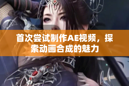 首次嘗試制作AE視頻，探索動畫合成的魅力