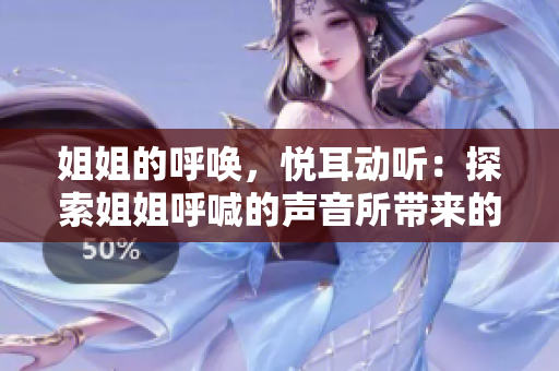 姐姐的呼喚，悅耳動聽：探索姐姐呼喊的聲音所帶來的音樂魅力