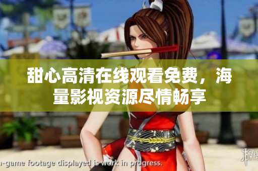 甜心高清在線觀看免費(fèi)，海量影視資源盡情暢享
