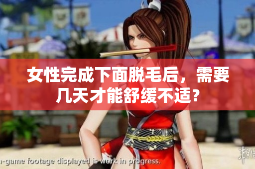 女性完成下面脫毛后，需要幾天才能舒緩不適？