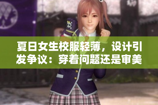 夏日女生校服輕薄，設(shè)計(jì)引發(fā)爭(zhēng)議：穿著問(wèn)題還是審美偏見(jiàn)？