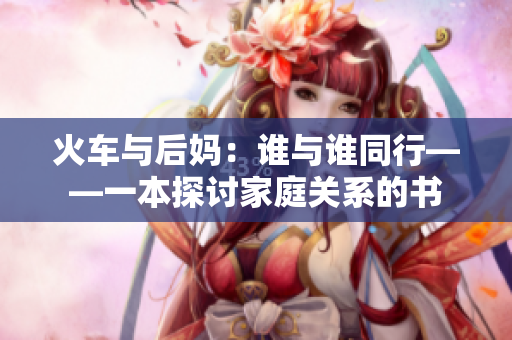 火車與后媽：誰(shuí)與誰(shuí)同行——一本探討家庭關(guān)系的書(shū)