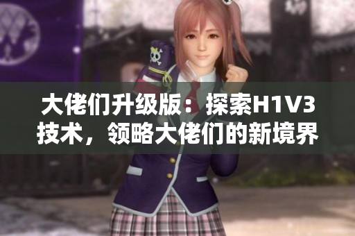 大佬們升級版：探索H1V3技術(shù)，領(lǐng)略大佬們的新境界。