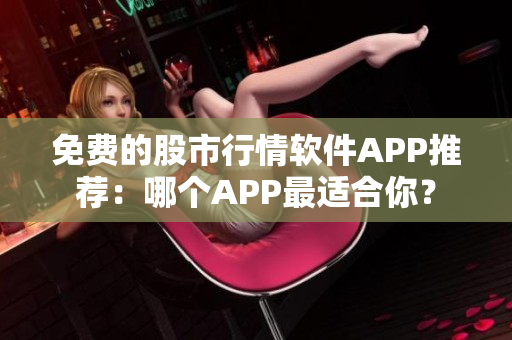 免費(fèi)的股市行情軟件APP推薦：哪個(gè)APP最適合你？