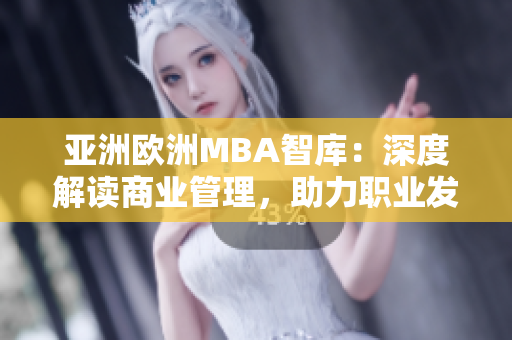 亞洲歐洲MBA智庫(kù)：深度解讀商業(yè)管理，助力職業(yè)發(fā)展
