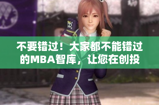不要錯(cuò)過！大家都不能錯(cuò)過的MBA智庫，讓您在創(chuàng)投領(lǐng)域騰飛