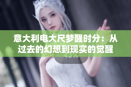 意大利電大尺夢(mèng)醒時(shí)分：從過(guò)去的幻想到現(xiàn)實(shí)的覺(jué)醒