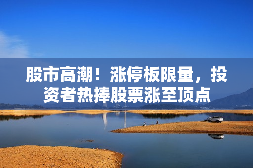 股市高潮！漲停板限量，投資者熱捧股票漲至頂點(diǎn)