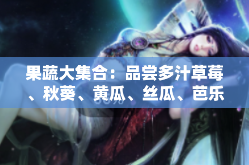 果蔬大集合：品嘗多汁草莓、秋葵、黃瓜、絲瓜、芭樂、綠巨人，健康生活的味蕾盛宴！