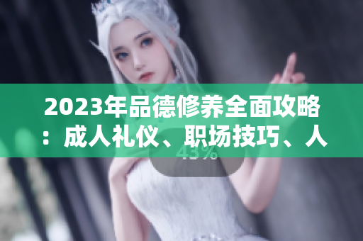 2023年品德修養(yǎng)全面攻略：成人禮儀、職場技巧、人際關(guān)系等全方位涵蓋