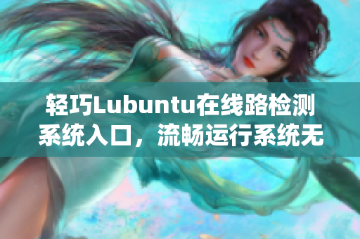輕巧Lubuntu在線路檢測(cè)系統(tǒng)入口，流暢運(yùn)行系統(tǒng)無(wú)壓力
